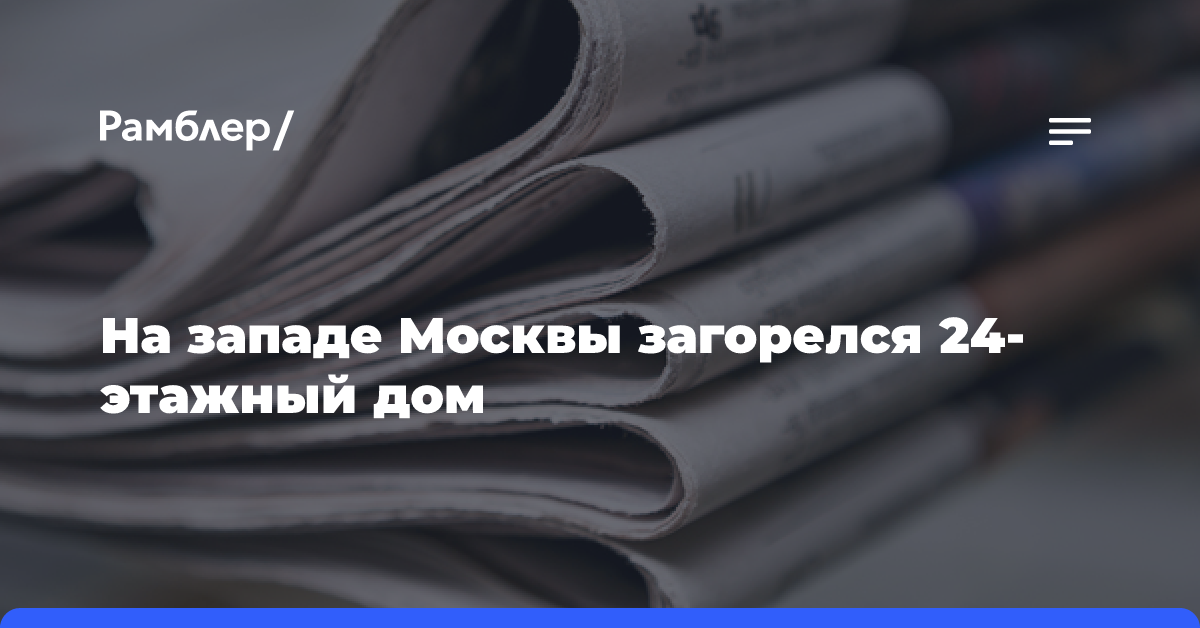 На западе Москвы загорелся 24-этажный дом