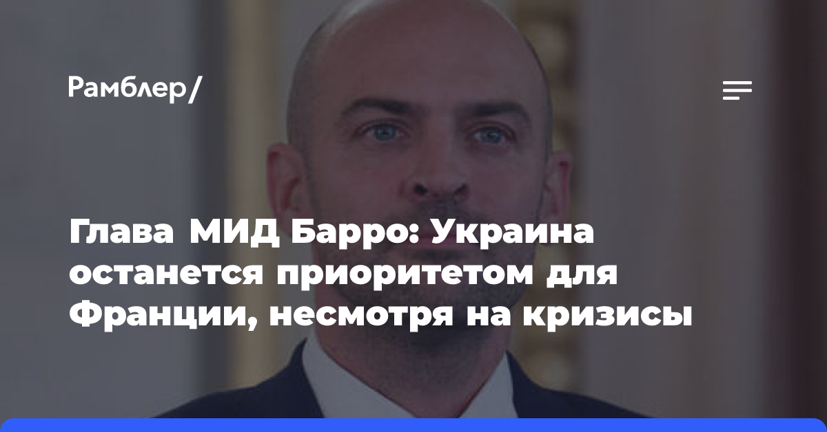 Глава МИД Барро: Украина останется приоритетом для Франции, несмотря на кризисы