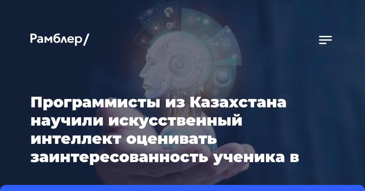 Программисты из Казахстана научили искусственный интеллект оценивать заинтересованность ученика в предмете