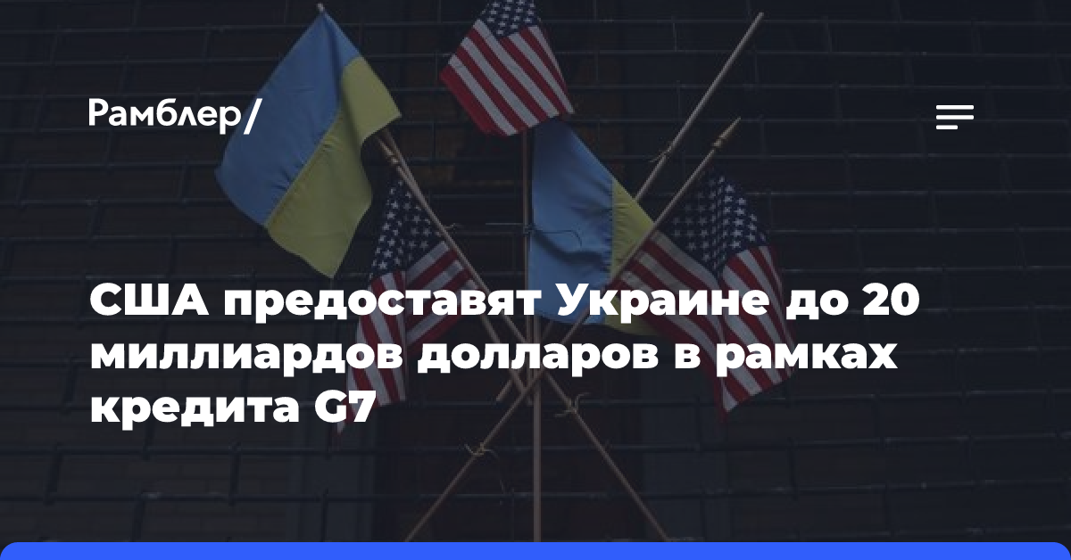 США предоставят Украине до 20 миллиардов долларов в рамках кредита G7