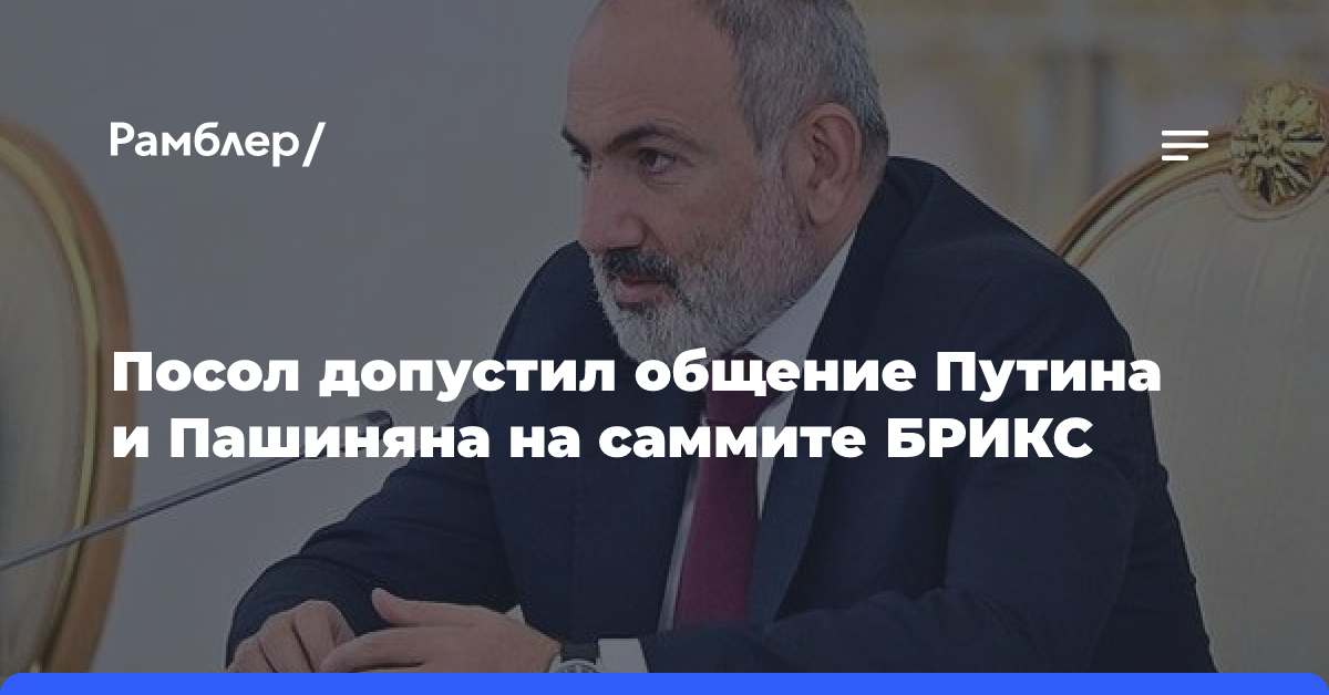 Посол допустил общение Путина и Пашиняна на саммите БРИКС