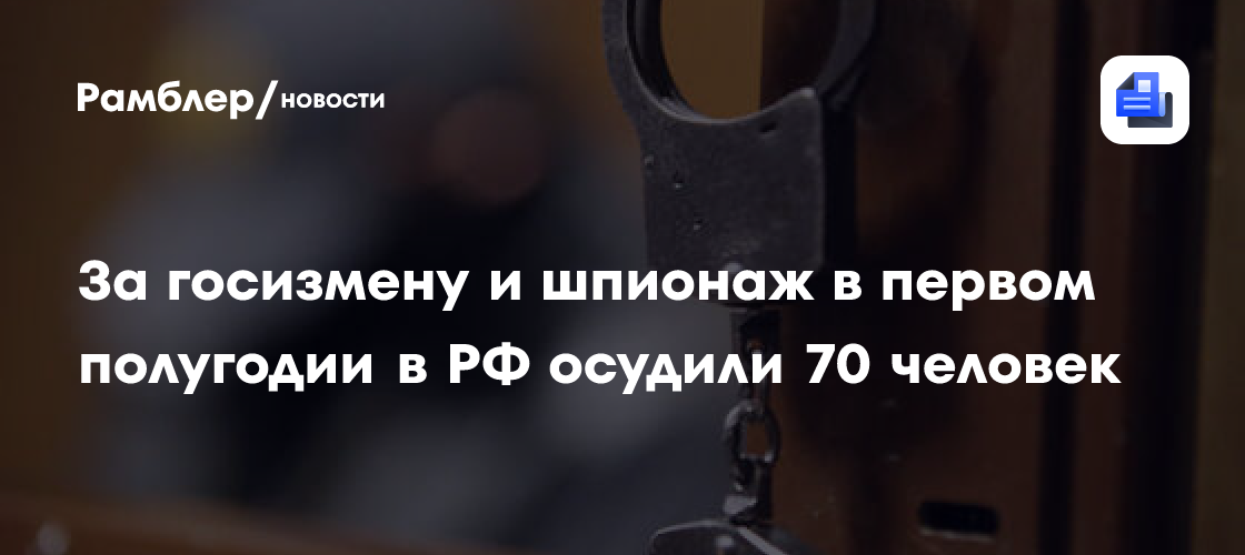 За госизмену и шпионаж в первом полугодии в РФ осудили 70 человек