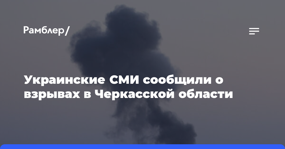 Украинские СМИ сообщили о взрывах в Черкасской области