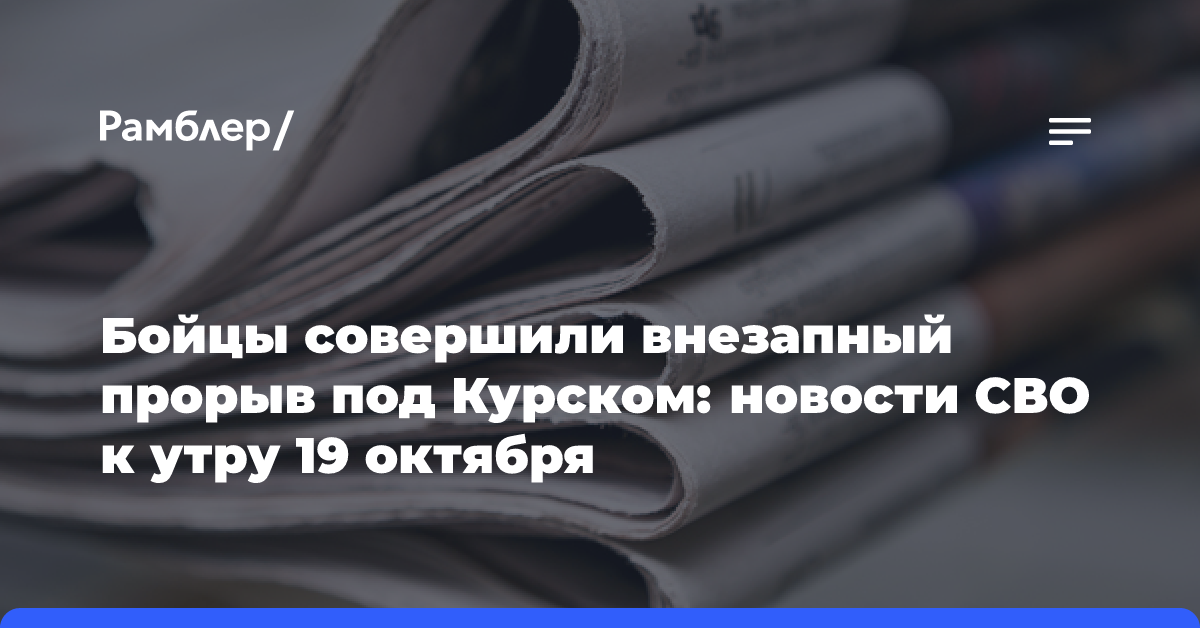 Бойцы совершили внезапный прорыв под Курском: новости СВО к утру 19 октября