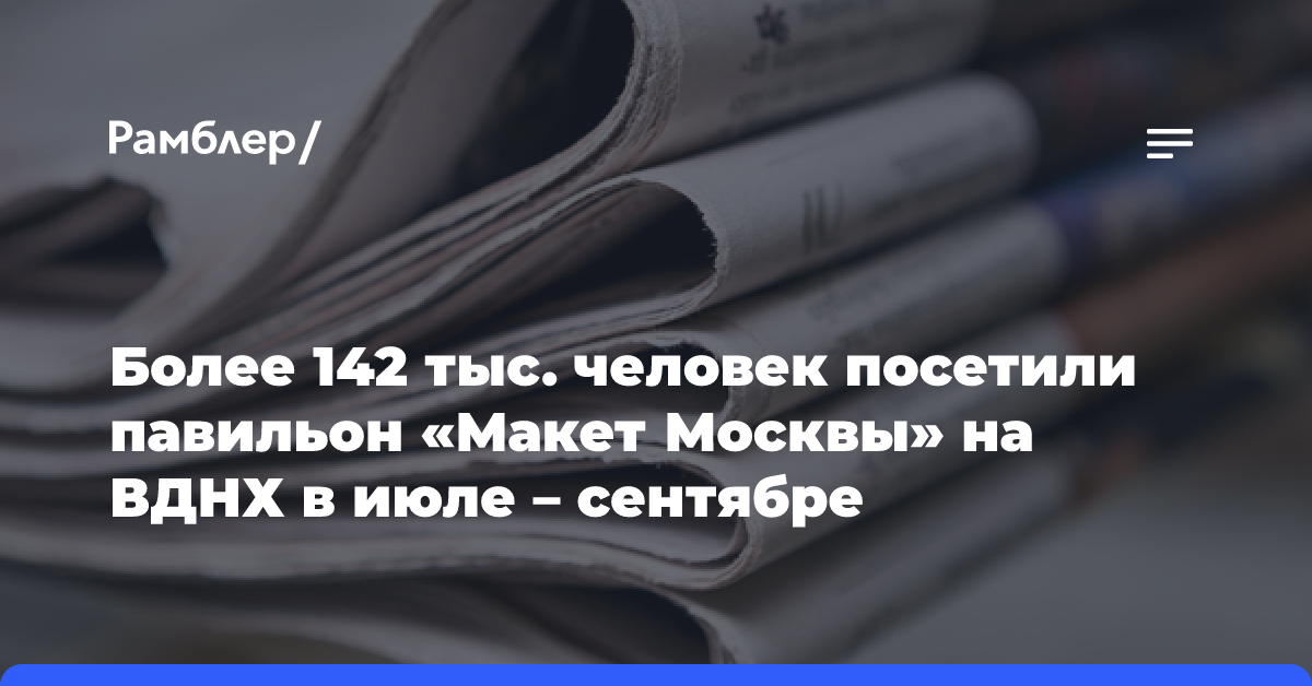 Более 142 тыс. человек посетили павильон «Макет Москвы» на ВДНХ в июле — сентябре