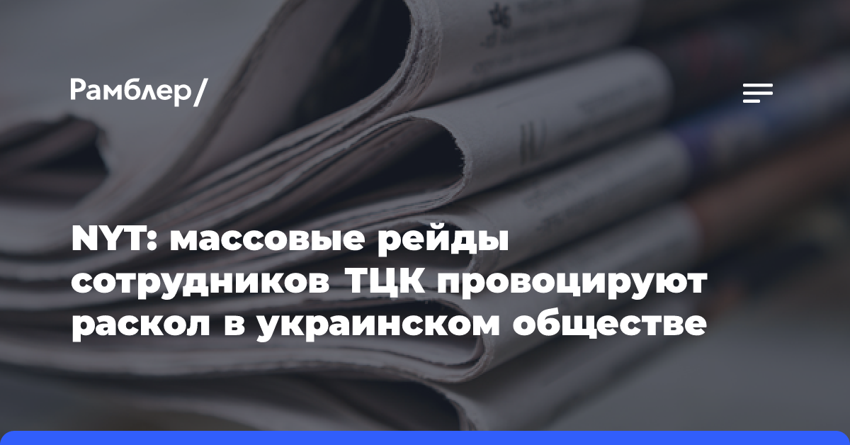 NYT: массовые рейды сотрудников ТЦК провоцируют раскол в украинском обществе