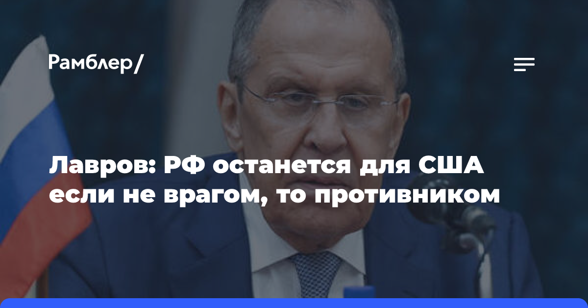 Лавров: РФ останется для США если не врагом, то противником