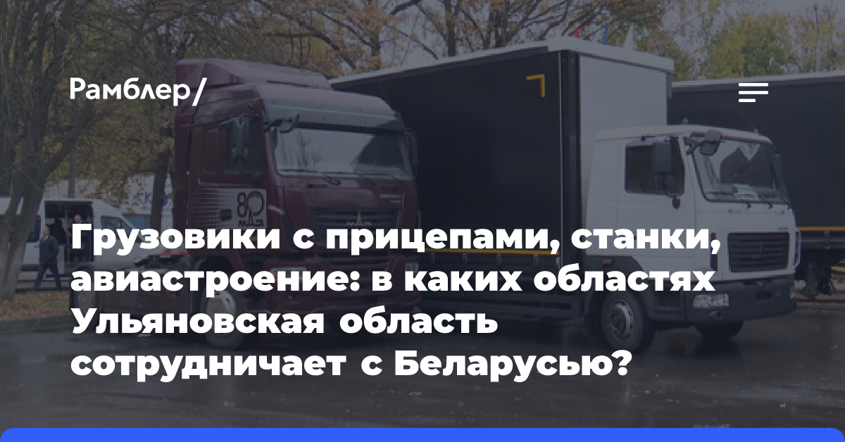 Грузовики с прицепами, станки, авиастроение: в каких областях Ульяновская область сотрудничает с Беларусью?