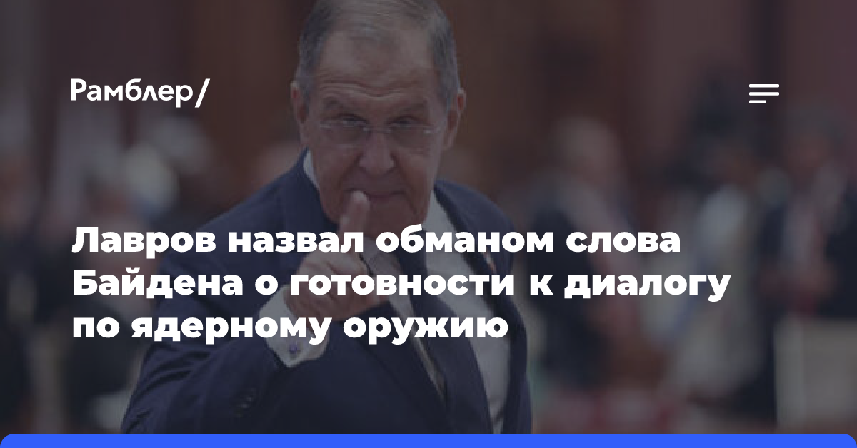 Лавров назвал обманом слова Байдена о готовности к диалогу по ядерному оружию