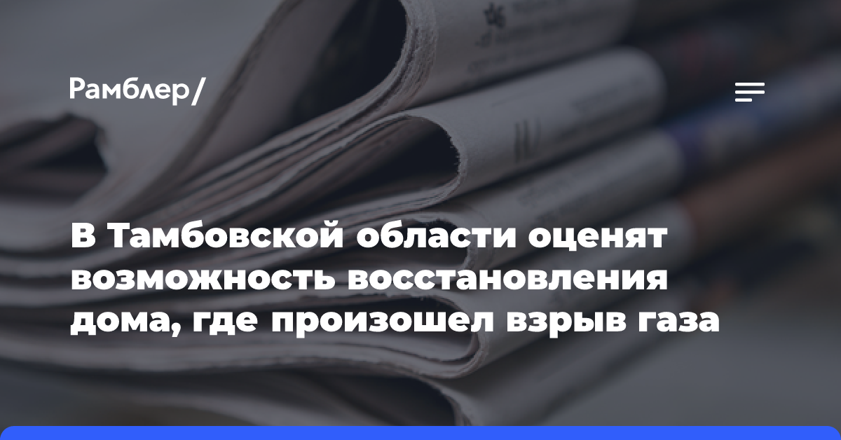 Режим ЧС введён в Кирсанове Тамбовской области после взрыва газа в жилом доме