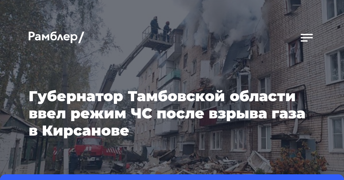 Губернатор Тамбовской области ввел режим ЧС после взрыва газа в Кирсанове