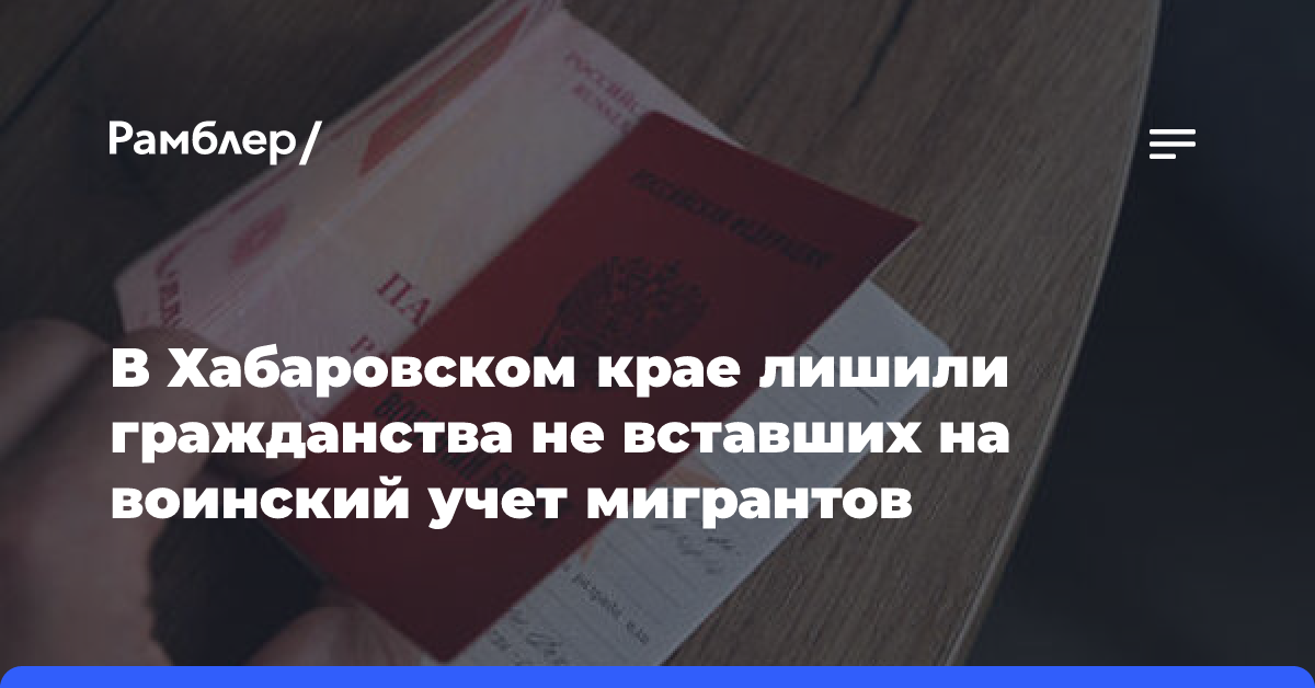 В Хабаровском крае лишили гражданства не вставших на воинский учет мигрантов