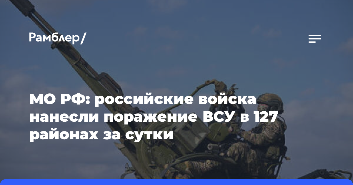 МО РФ: российские войска нанесли поражение ВСУ в 127 районах за сутки