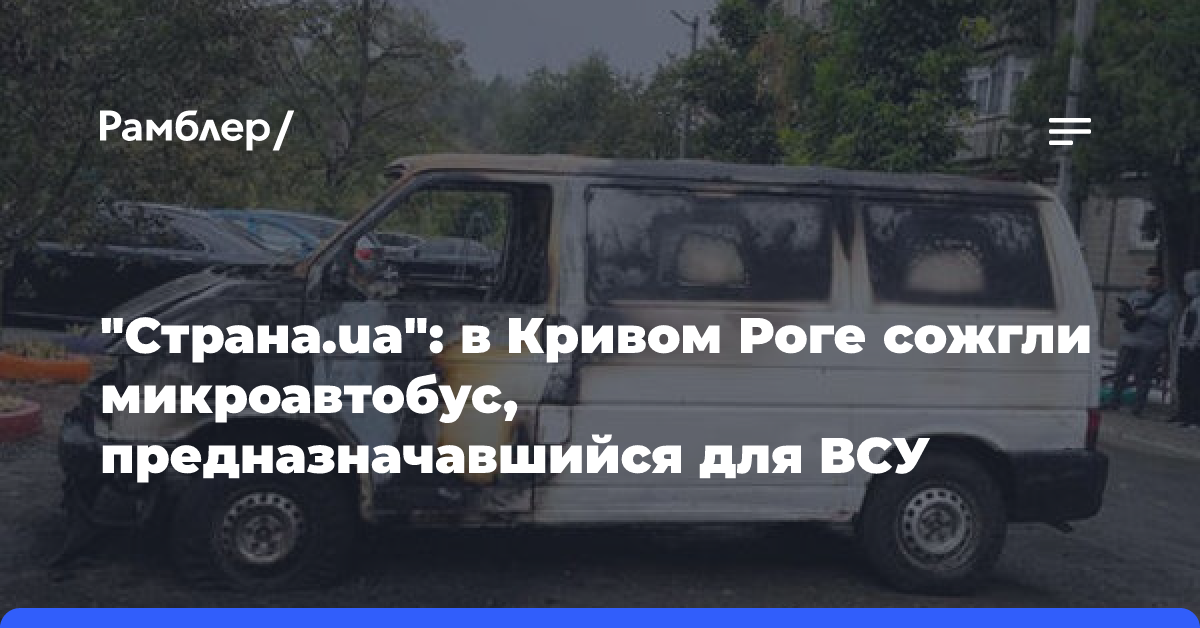 «Страна.ua»: в Кривом Роге сожгли микроавтобус, предназначавшийся для ВСУ