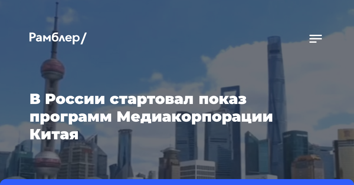 В России стартовал показ программ Медиакорпорации Китая