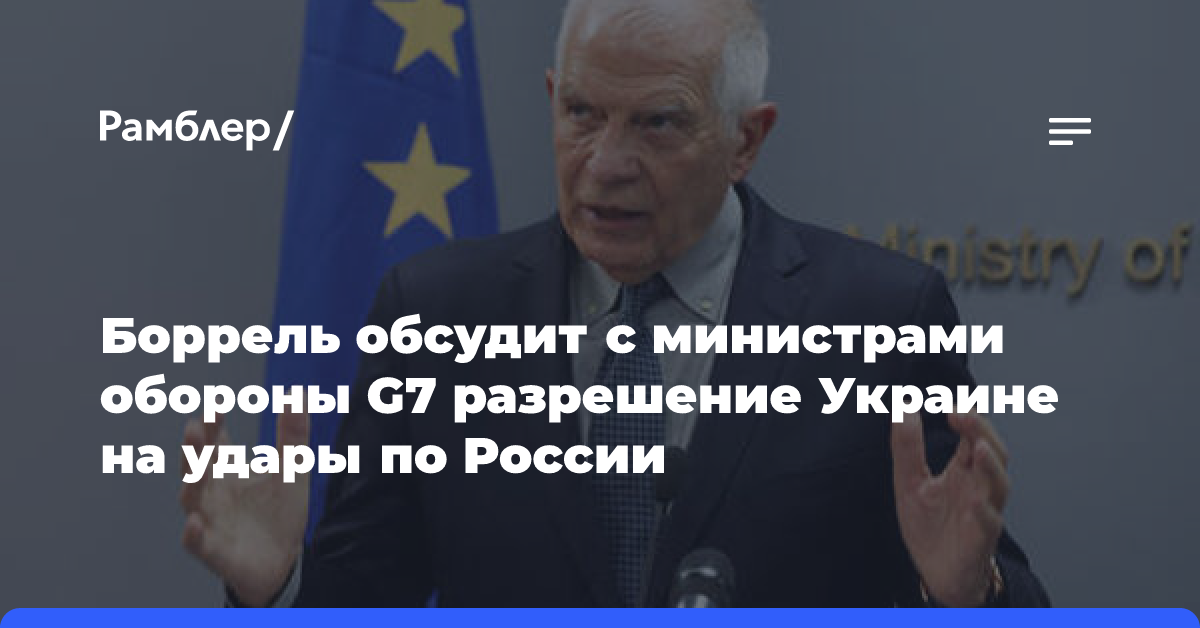 Боррель обсудит с министрами обороны G7 разрешение Украине на удары по России