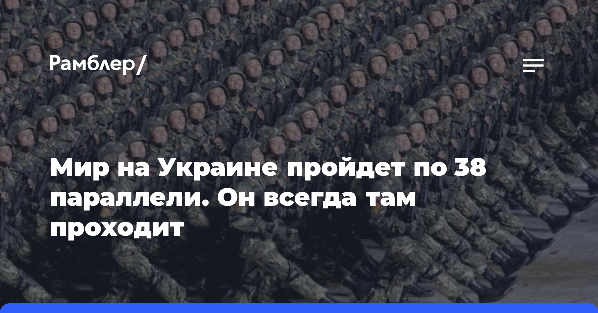 Мир на Украине пройдет по 38 параллели. Он всегда там проходит