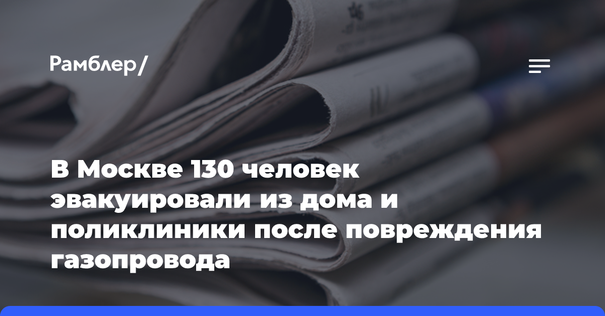 В Москве 130 человек эвакуировали из дома и поликлиники после повреждения газопровода