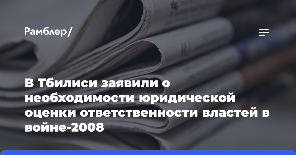 В Тбилиси заявили о необходимости юридической оценки ответственности властей в войне-2008