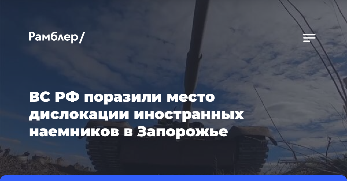 ВС РФ поразили место дислокации иностранных наемников в Запорожье