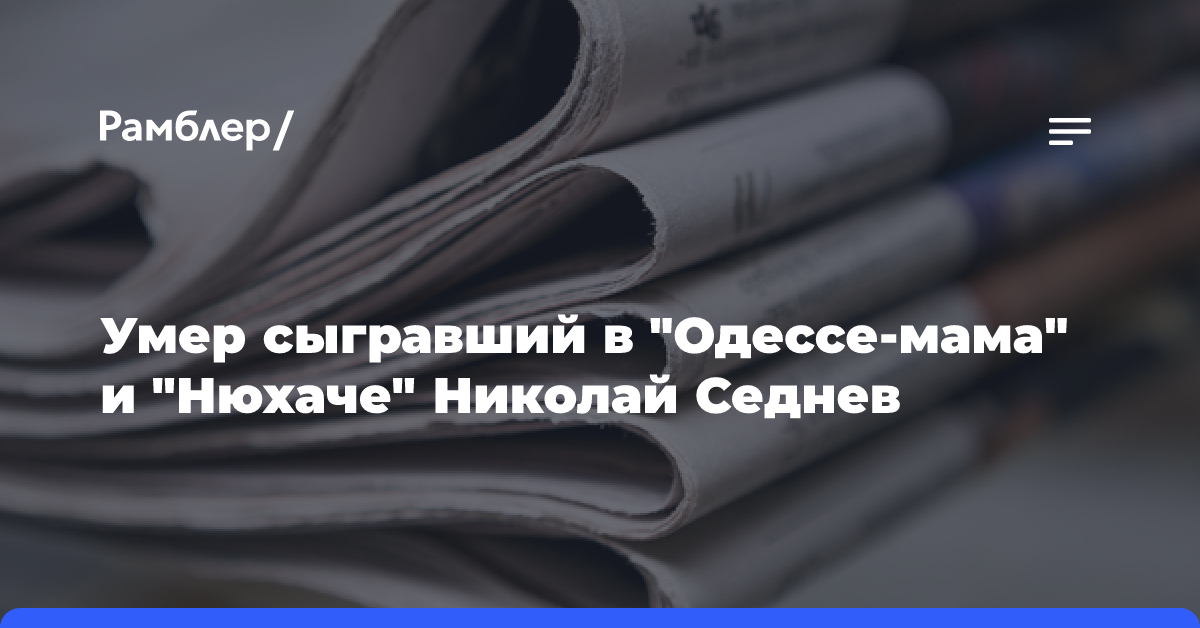 Умер сыгравший в «Одессе-мама» и «Нюхаче» Николай Седнев