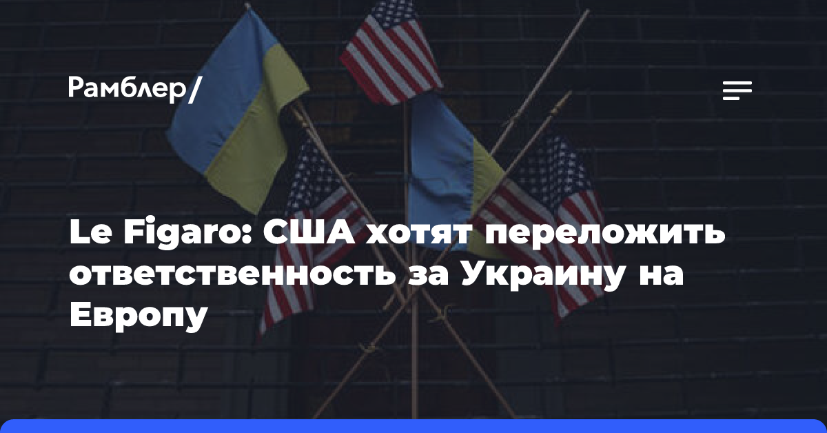 Le Figaro: США хотят переложить ответственность за Украину на Европу