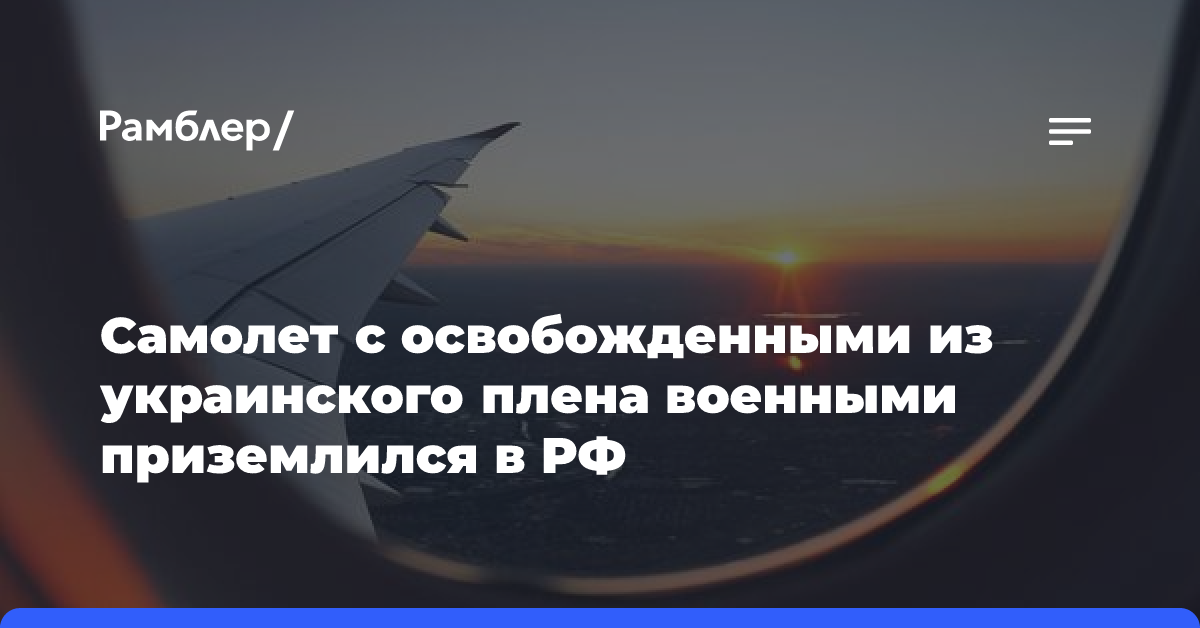 Самолет с освобожденными из украинского плена военными приземлился в России