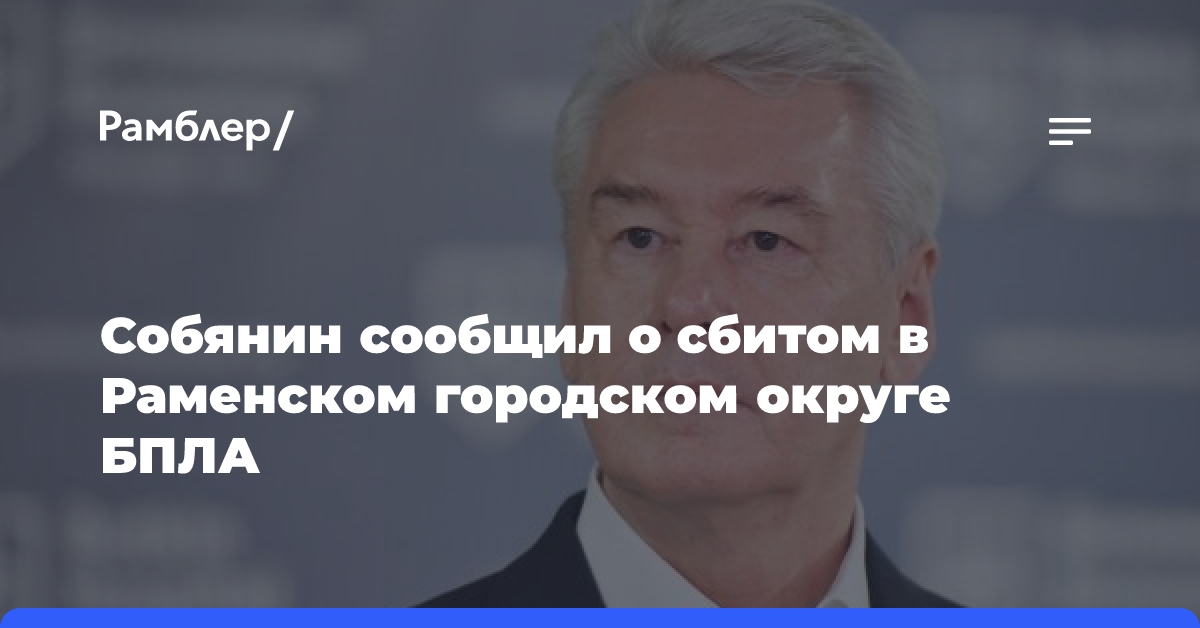 Собянин сообщил о сбитом в Раменском городском округе БПЛА