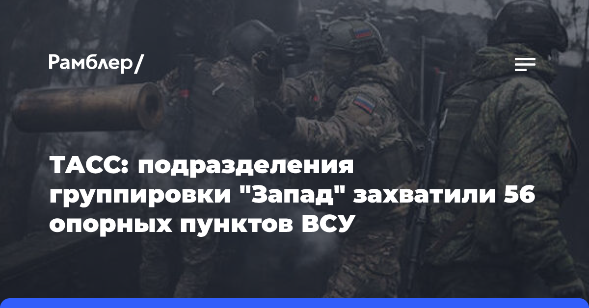 Подразделения группировки «Запад» захватили 56 опорных пунктов ВСУ