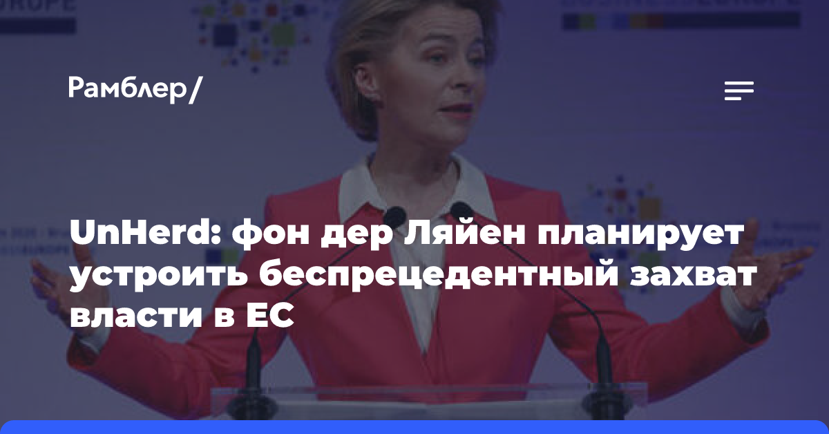 UnHerd: фон дер Ляйен планирует устроить беспрецедентный захват власти в ЕC