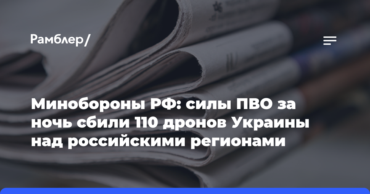 Минобороны РФ: силы ПВО за ночь сбили 110 дронов Украины над российскими регионами