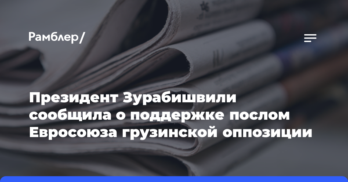 Президент Зурабишвили сообщила о поддержке послом Евросоюза грузинской оппозиции