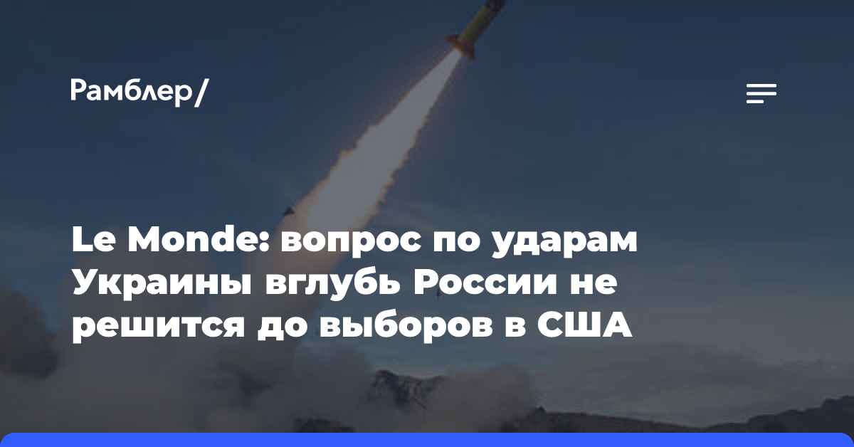 Le Monde: вопрос по ударам Украины вглубь России не решится до выборов в США