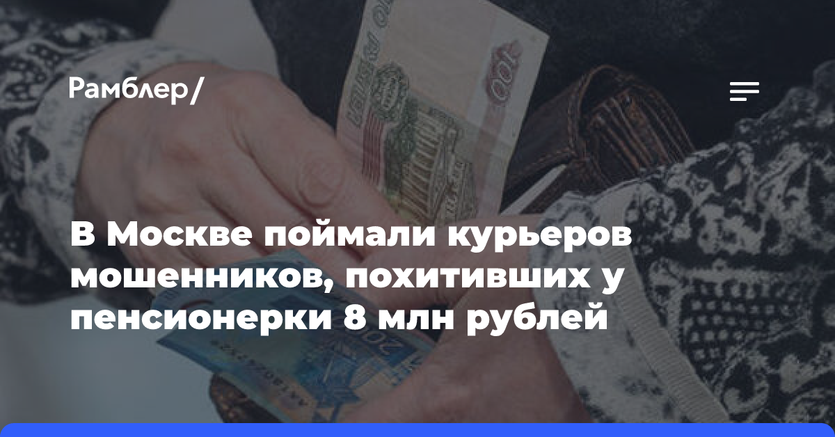 В Москве поймали курьеров мошенников, похитивших у пенсионерки 8 млн рублей