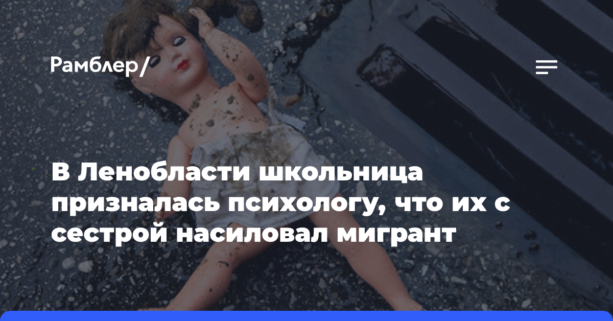 В Ленобласти школьница призналась психологу, что их с сестрой насиловал мигрант