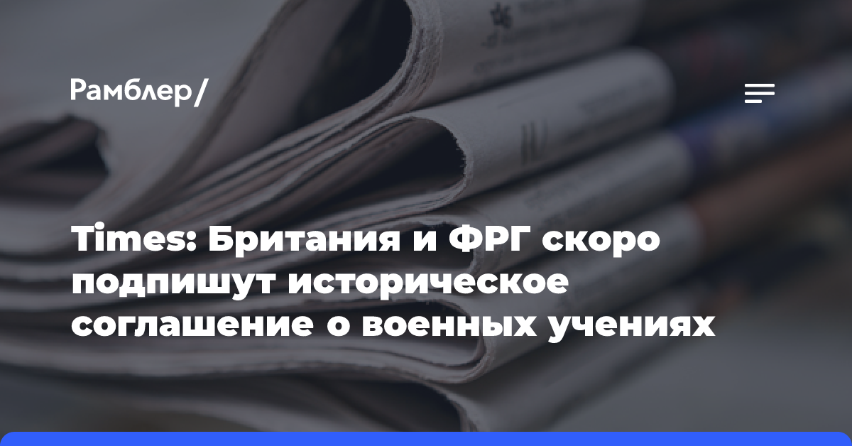 Times: Британия и ФРГ скоро подпишут историческое соглашение о военных учениях