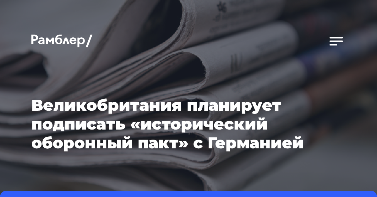 Великобритания планирует подписать «исторический оборонный пакт» с Германией