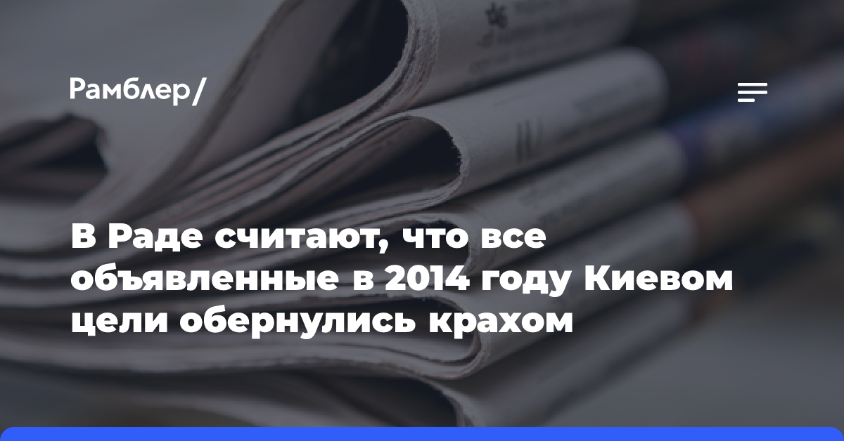 В Раде считают, что все объявленные в 2014 году Киевом цели обернулись крахом