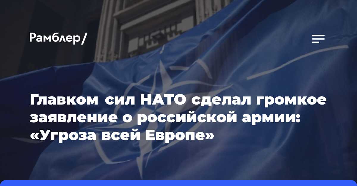 Главком сил НАТО сделал громкое заявление о российской армии: «Угроза всей Европе»