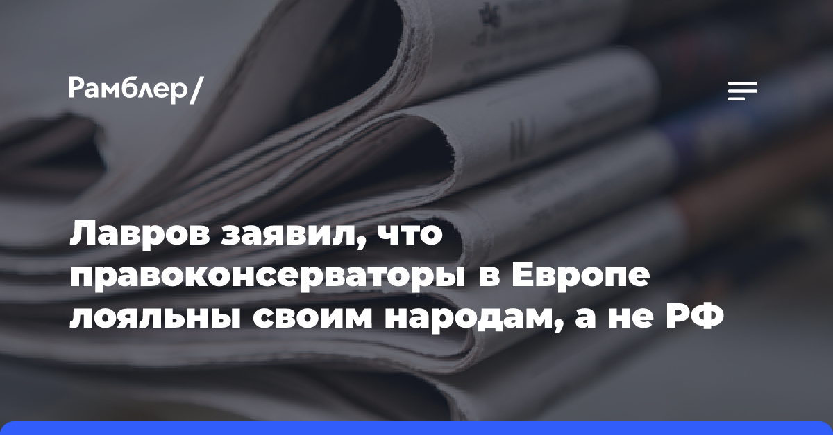 Лавров заявил, что правоконсерваторы в Европе лояльны своим народам, а не РФ