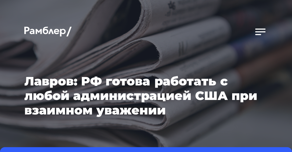 Лавров: РФ готова работать с любой администрацией США при взаимном уважении