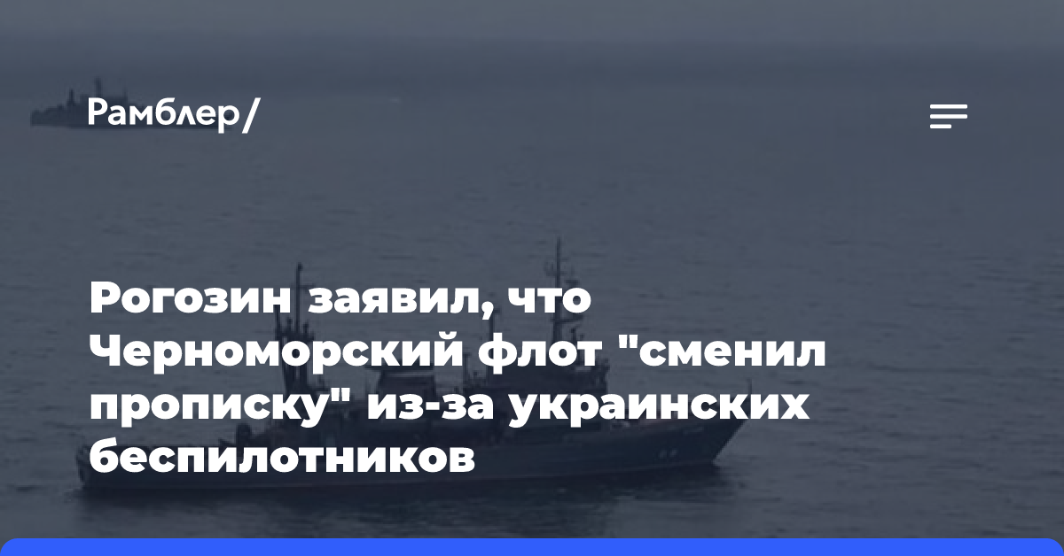 Рогозин заявил, что Черноморский флот «сменил прописку» из-за украинских беспилотников