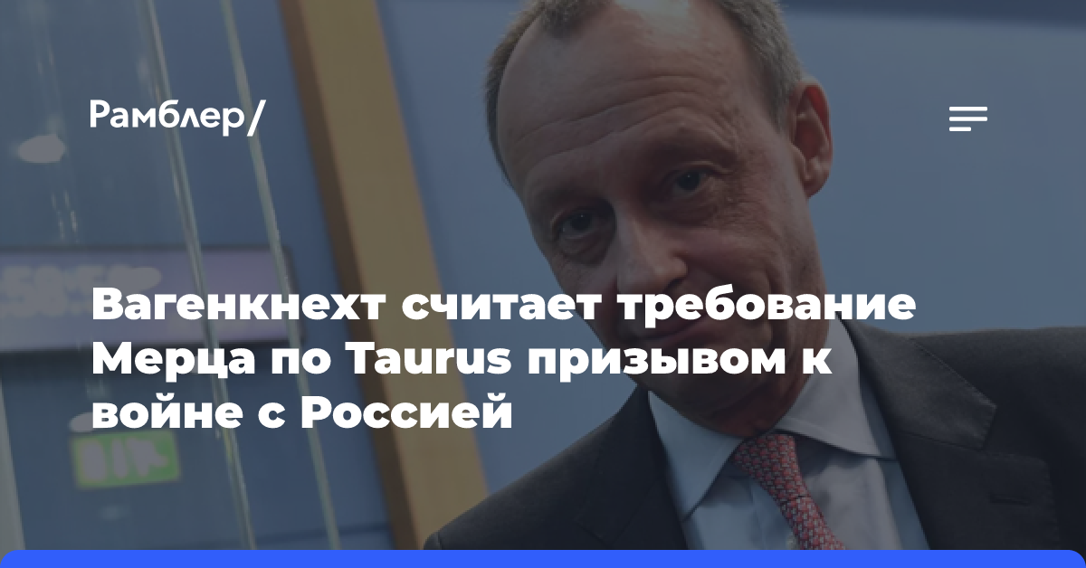 Вагенкнехт считает требование Мерца по Taurus призывом к войне с Россией