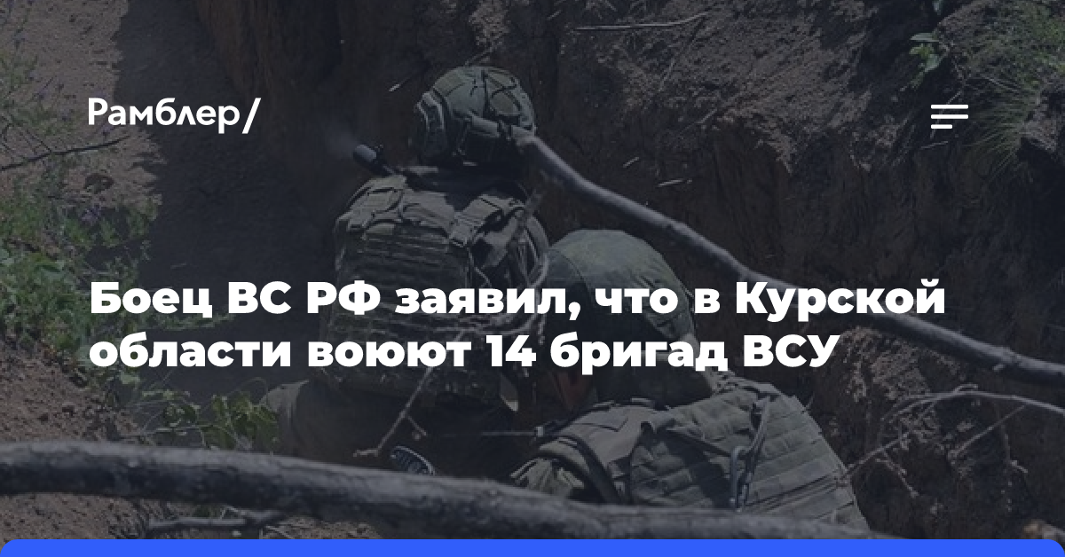 Боец ВС РФ заявил, что в Курской области воюют 14 бригад ВСУ и наемники