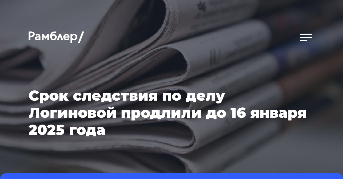 Срок следствия по делу Логиновой продлили до 16 января 2025 года