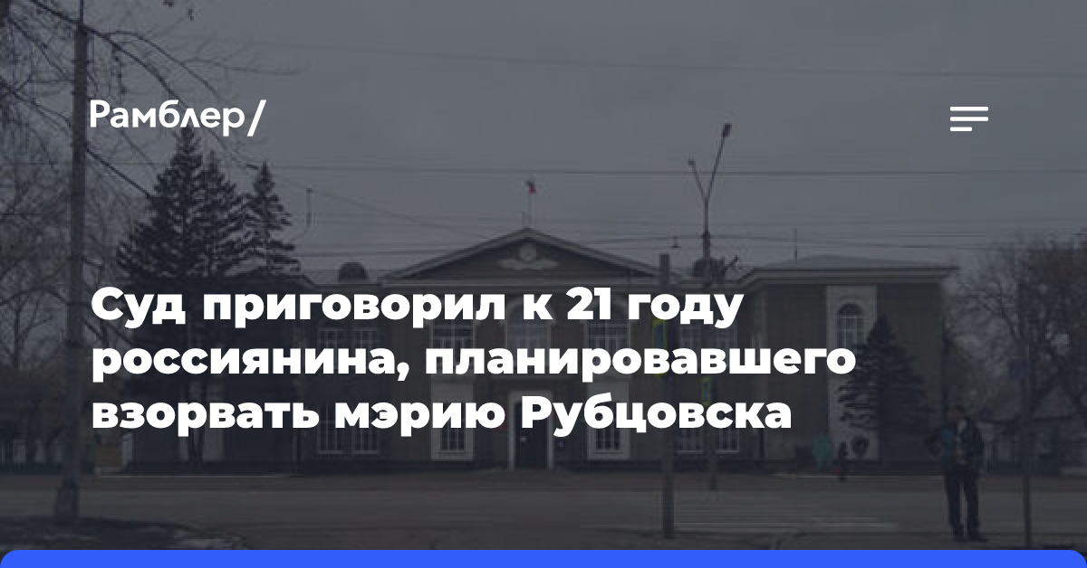 Суд приговорил к 21 году россиянина, планировавшего взорвать мэрию Рубцовска