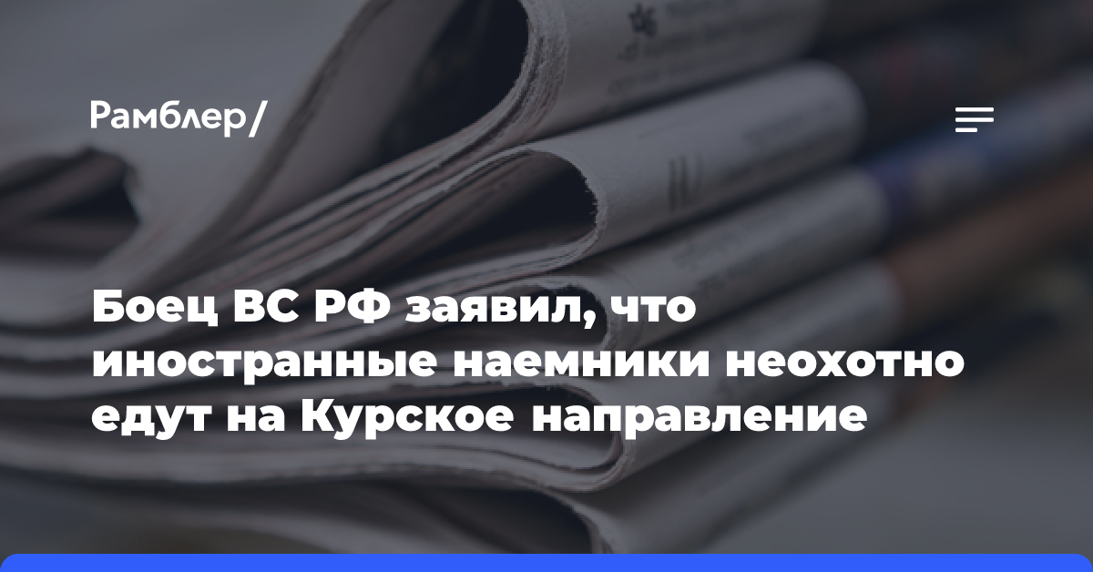 Боец ВС РФ заявил, что иностранные наемники неохотно едут на Курское направление