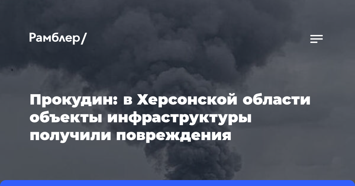 Прокудин: в Херсонской области объекты инфраструктуры получили повреждения