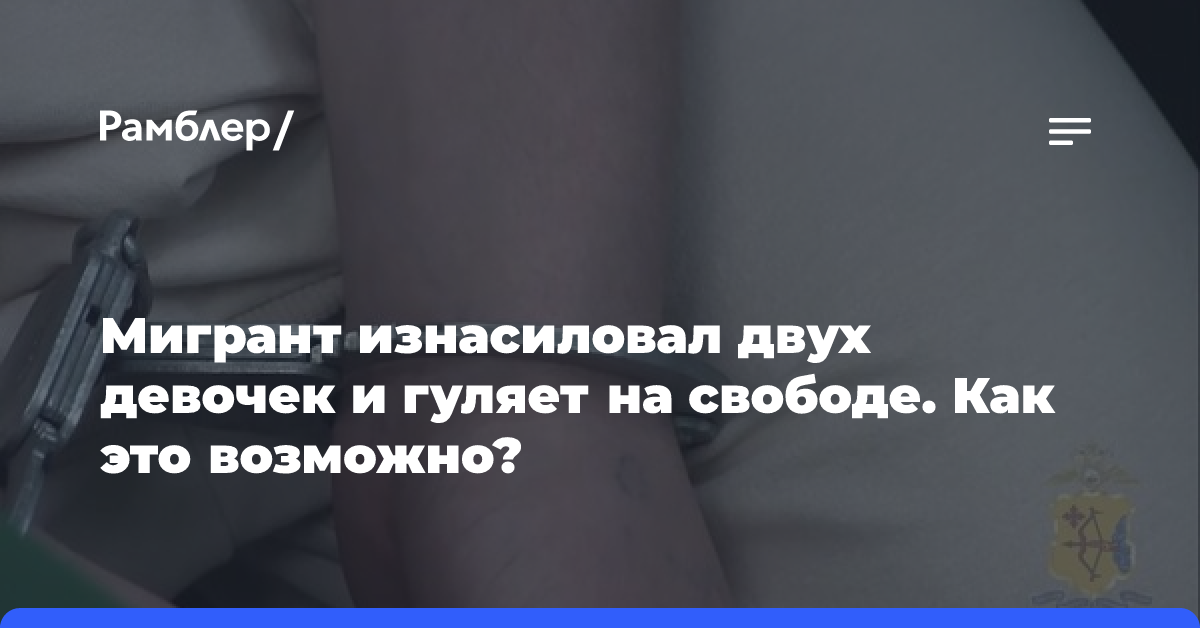 Мигрант изнасиловал двух девочек и гуляет на свободе. Как это возможно?