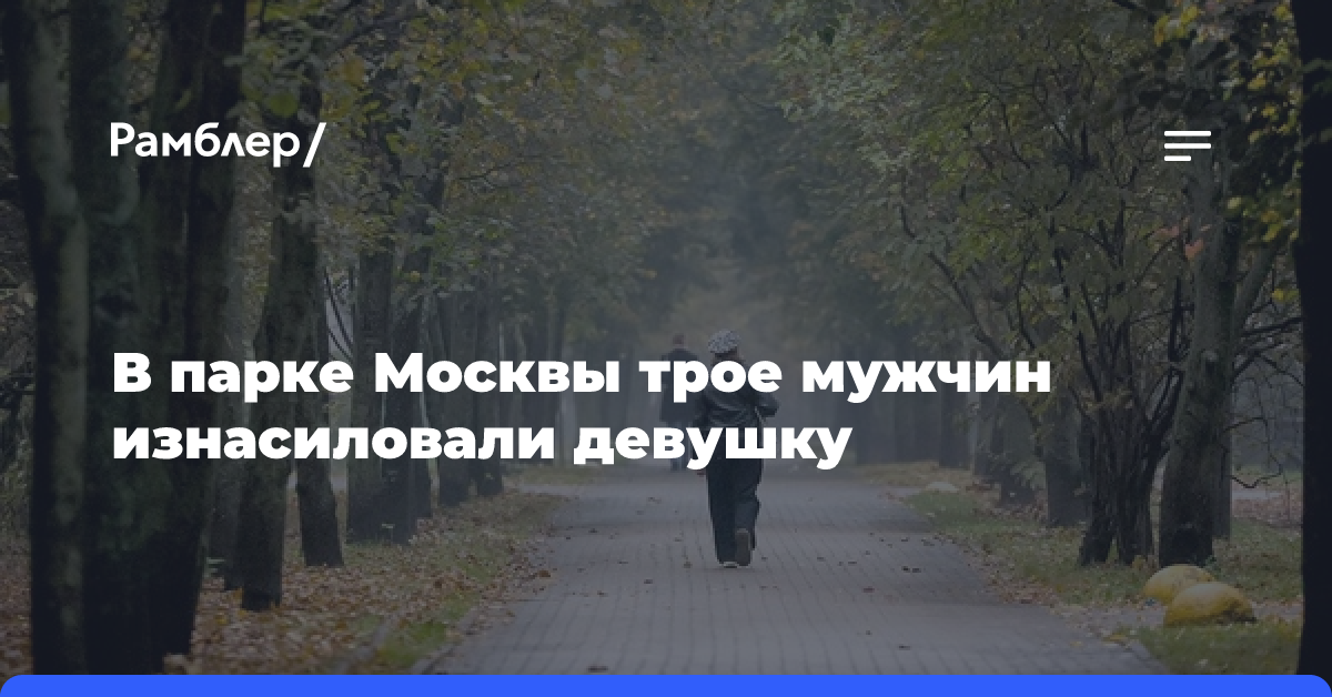 В парке Москвы трое мужчин изнасиловали девушку